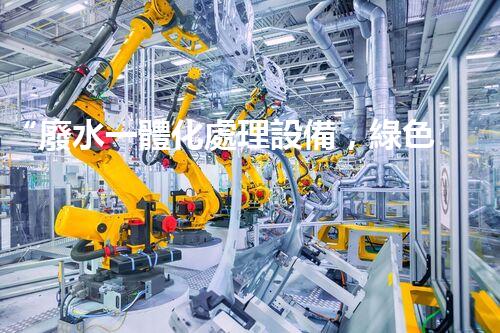 “廢水一體化處理設備，綠色環(huán)保新標桿！